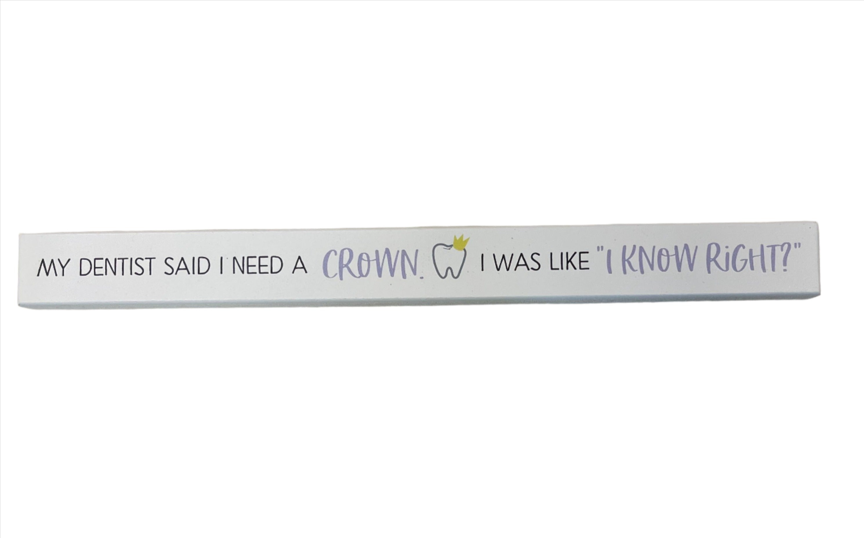 Skinny Wooden Sign- My Dentist Said I Need A Crown